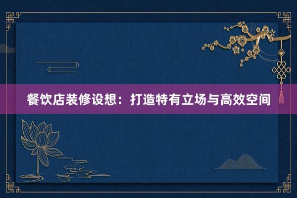 餐饮店装修设想：打造特有立场与高效空间
