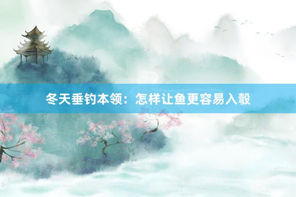 冬天垂钓本领：怎样让鱼更容易入彀